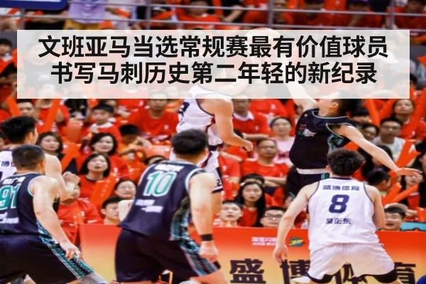 文班亚马当选常规赛最有价值球员 书写马刺历史第二年轻的新纪录