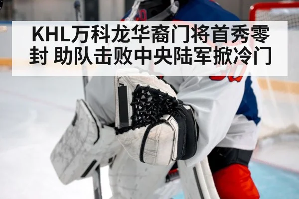 KHL万科龙华裔门将首秀零封 助队击败中央陆军掀冷门