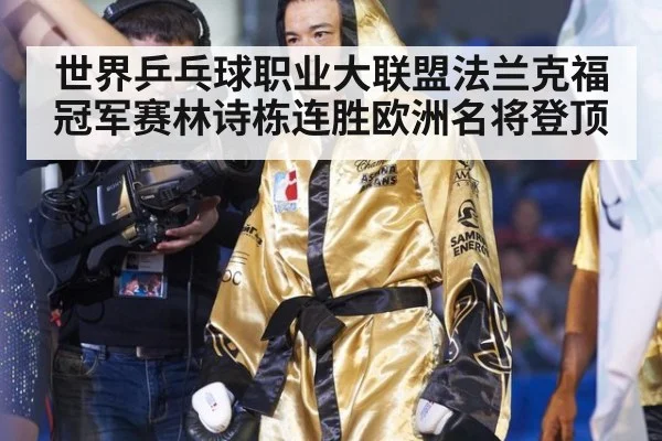 世界乒乓球职业大联盟法兰克福冠军赛林诗栋连胜欧洲名将登顶