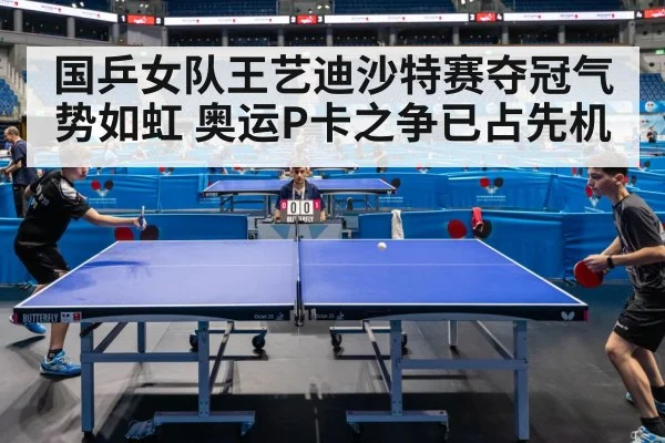 国乒女队王艺迪沙特赛夺冠气势如虹 奥运P卡之争已占先机